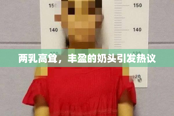 两乳高耸，丰盈的奶头引发热议