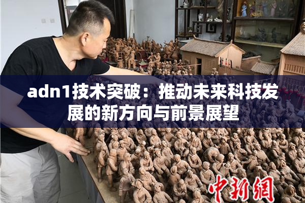adn1技术突破：推动未来科技发展的新方向与前景展望