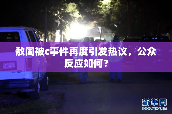 敖闰被c事件再度引发热议，公众反应如何？