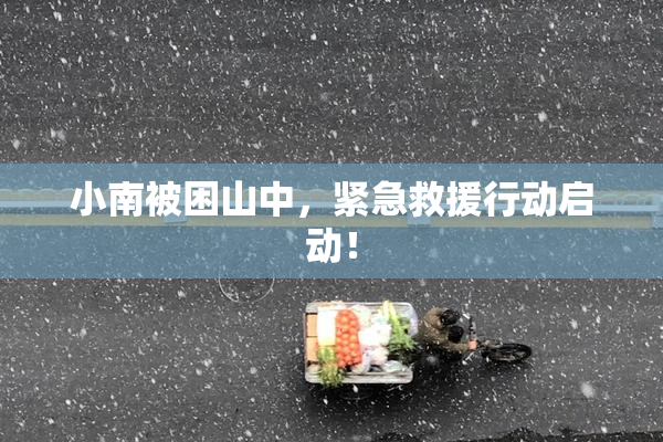 小南被困山中，紧急救援行动启动！