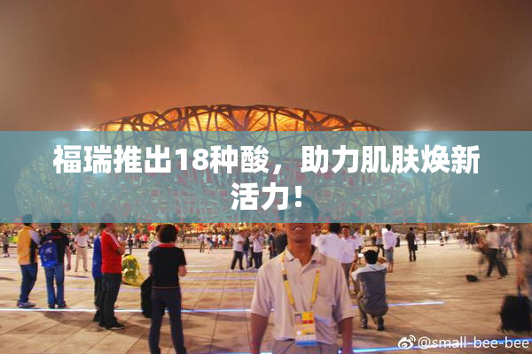 福瑞推出18种酸，助力肌肤焕新活力！