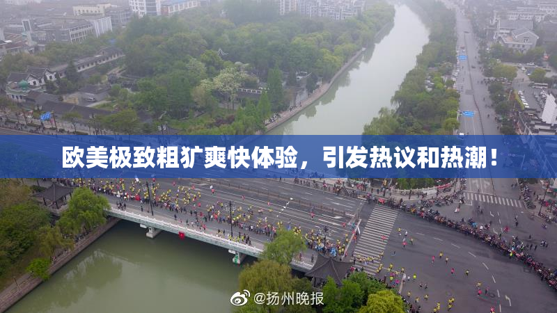 欧美极致粗犷爽快体验，引发热议和热潮！