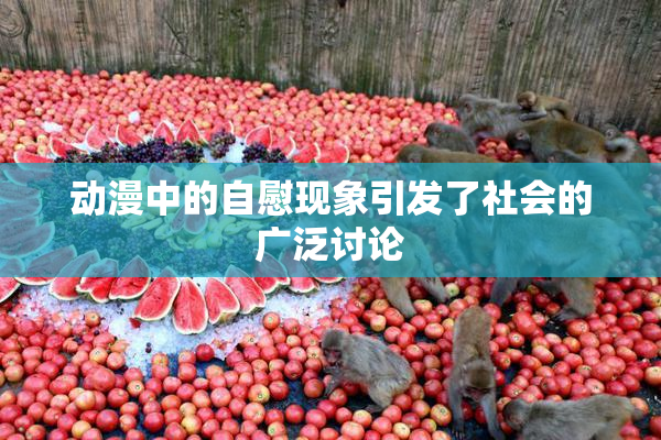 动漫中的自慰现象引发了社会的广泛讨论