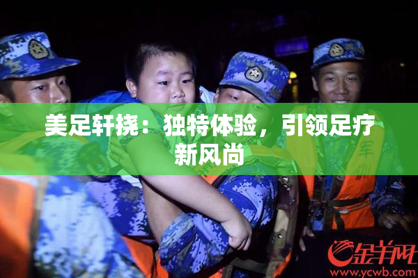 美足轩挠：独特体验，引领足疗新风尚