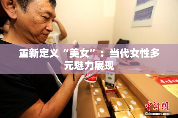重新定义“美女”：当代女性多元魅力展现
