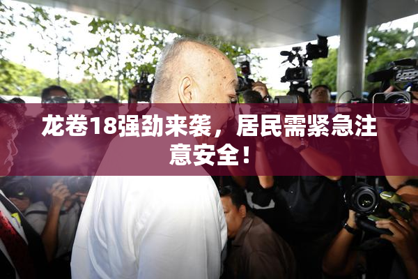 龙卷18强劲来袭，居民需紧急注意安全！