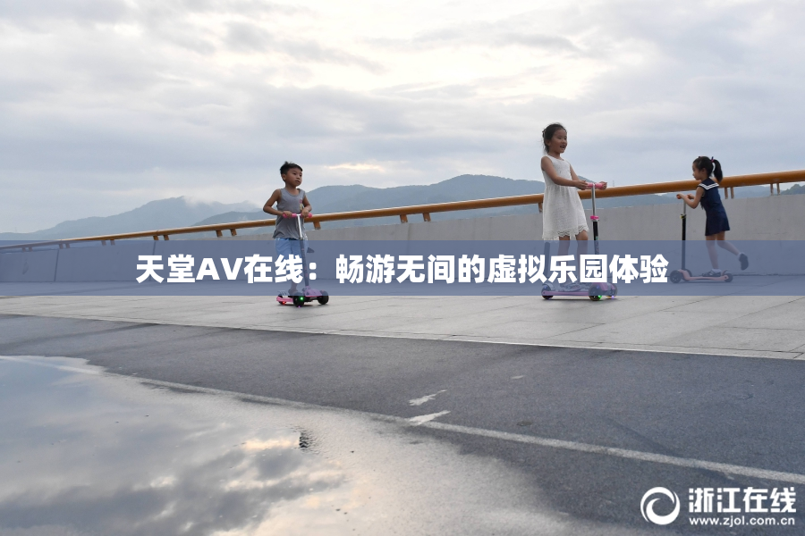 天堂A∨在线：畅游无间的虚拟乐园体验