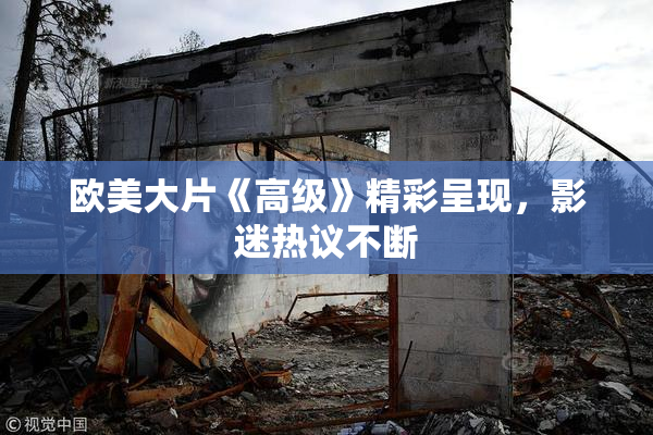 欧美大片《高级》精彩呈现，影迷热议不断