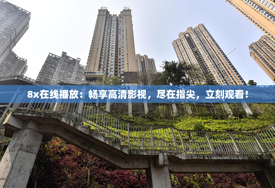 8x在线播放：畅享高清影视，尽在指尖，立刻观看！