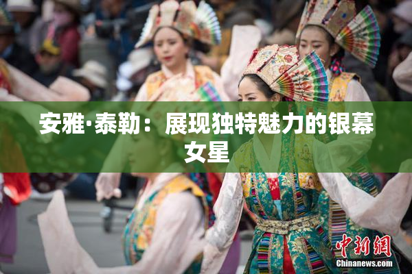 安雅·泰勒：展现独特魅力的银幕女星