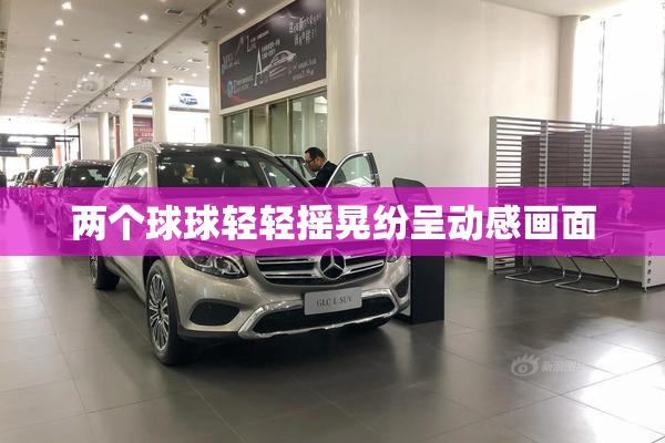 两个球球轻轻摇晃纷呈动感画面