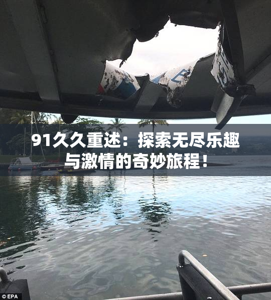 91久久重述：探索无尽乐趣与激情的奇妙旅程！