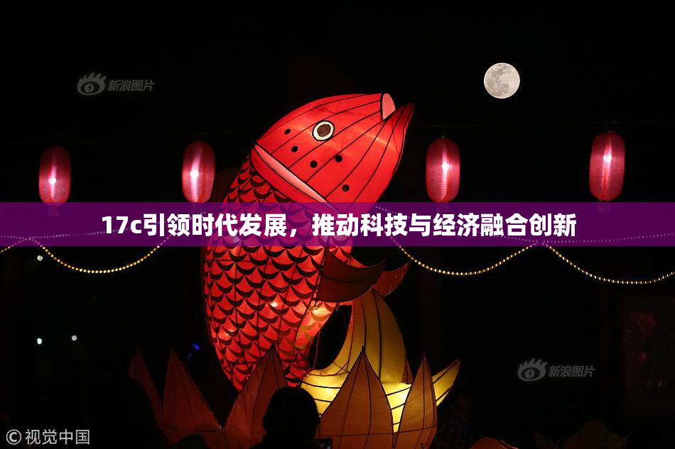 17c引领时代发展，推动科技与经济融合创新