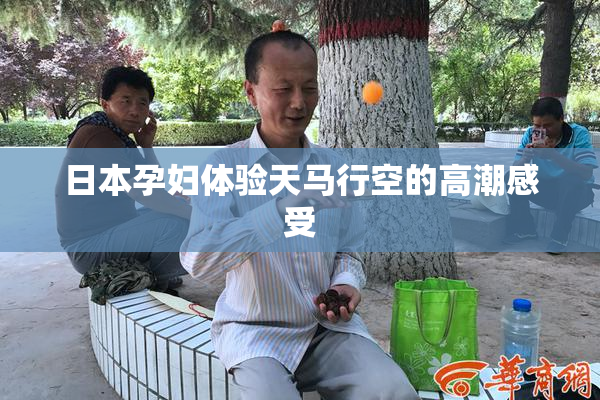 日本孕妇体验天马行空的高潮感受
