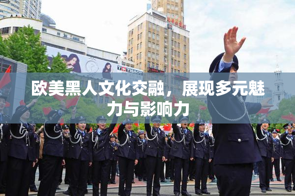 欧美黑人文化交融，展现多元魅力与影响力