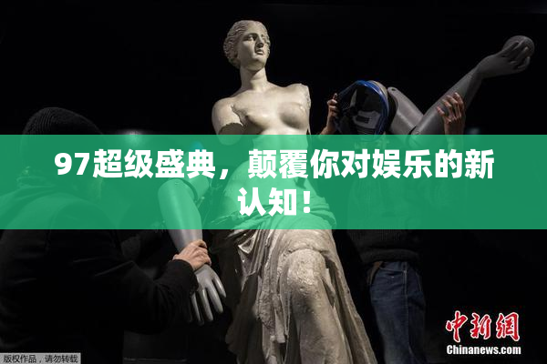 97超级盛典，颠覆你对娱乐的新认知！