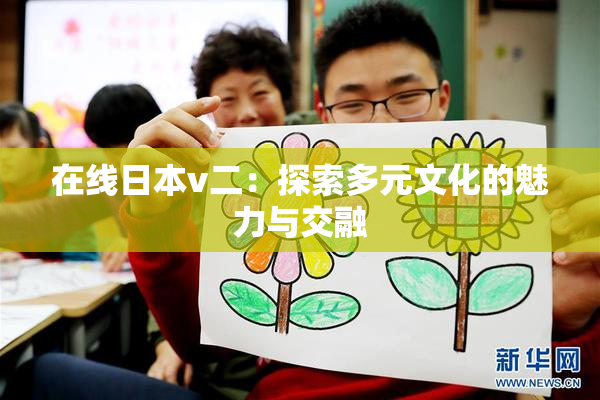 在线日本v二：探索多元文化的魅力与交融