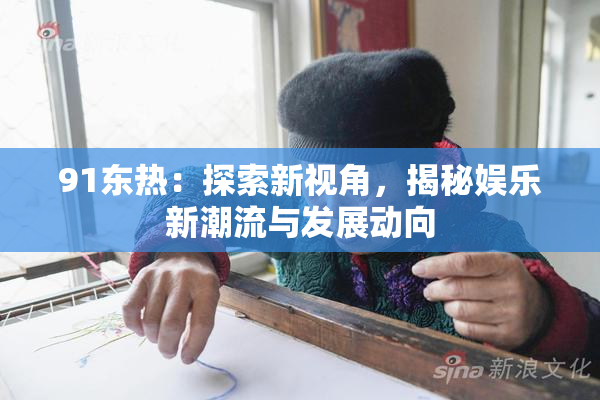 91东热：探索新视角，揭秘娱乐新潮流与发展动向