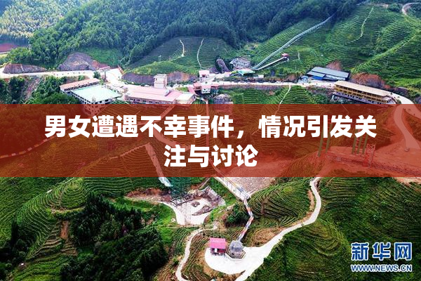 男女遭遇不幸事件，情况引发关注与讨论