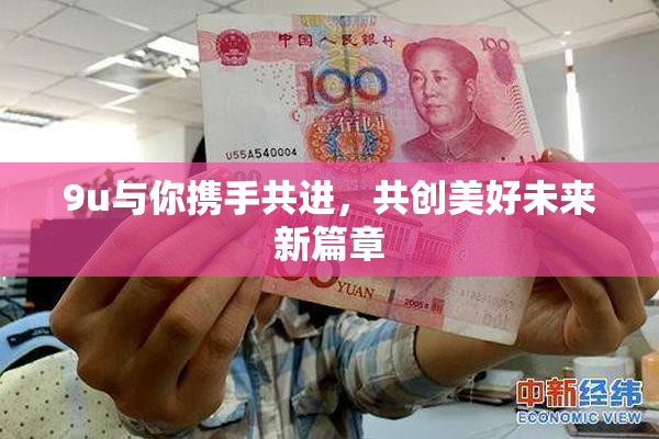 9u与你携手共进，共创美好未来新篇章