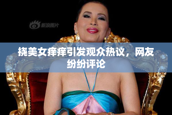 挠美女痒痒引发观众热议，网友纷纷评论