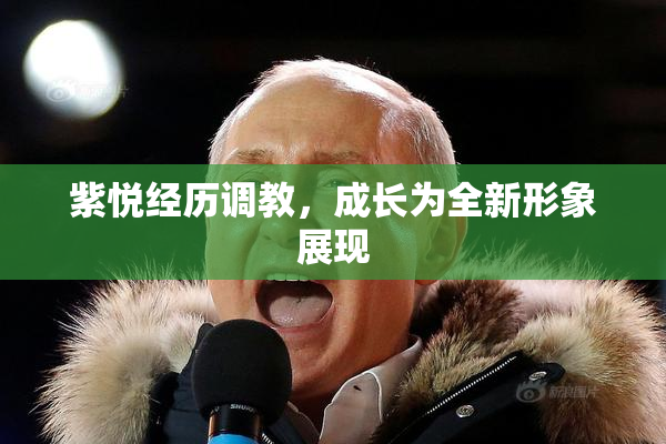 紫悦经历调教，成长为全新形象展现
