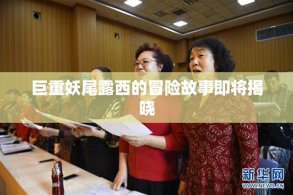 巨重妖尾露西的冒险故事即将揭晓