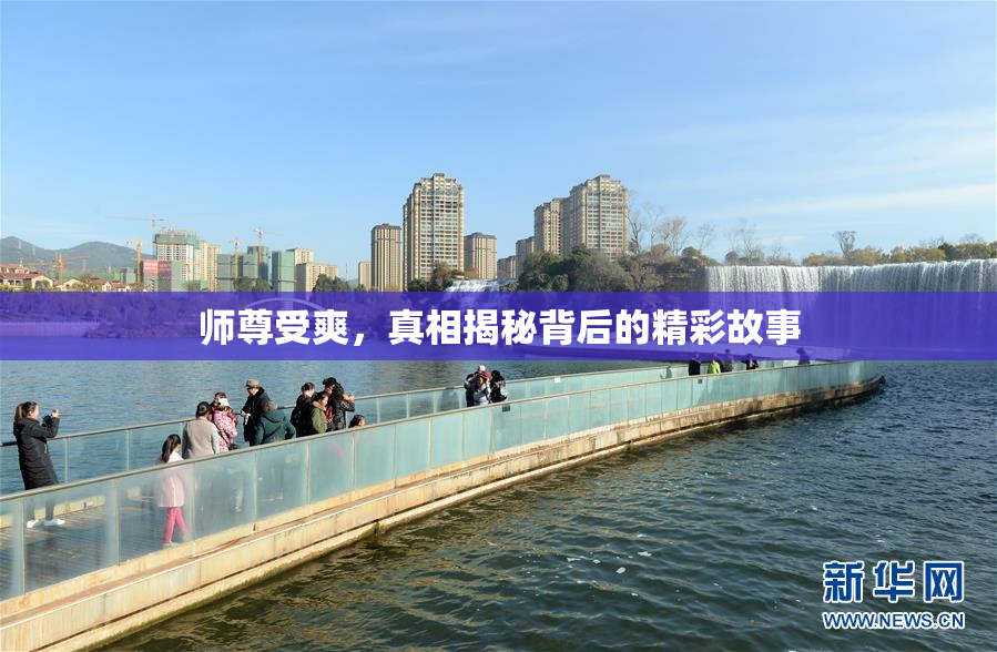 师尊受爽，真相揭秘背后的精彩故事