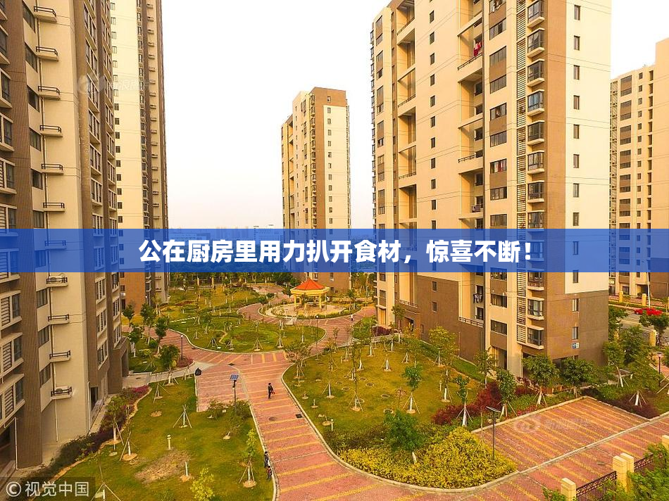 公在厨房里用力扒开食材，惊喜不断！