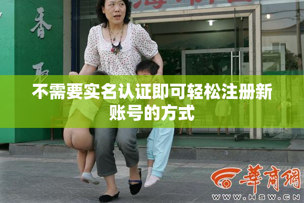 不需要实名认证即可轻松注册新账号的方式