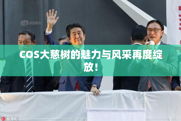 COS大慈树的魅力与风采再度绽放！