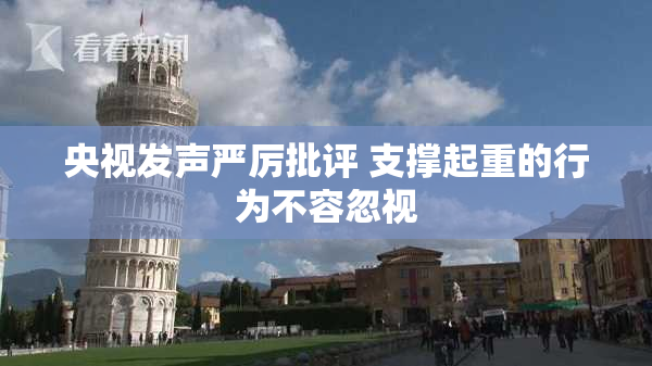 央视发声严厉批评 支撑起重的行为不容忽视