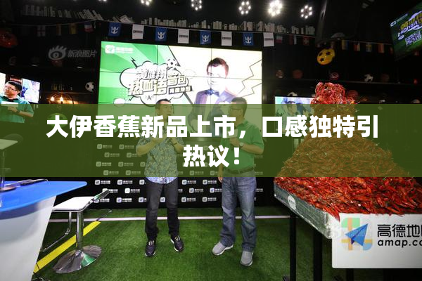 大伊香蕉新品上市，口感独特引热议！
