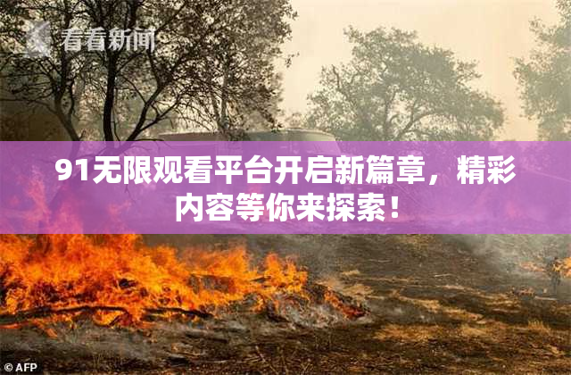 91无限观看平台开启新篇章，精彩内容等你来探索！