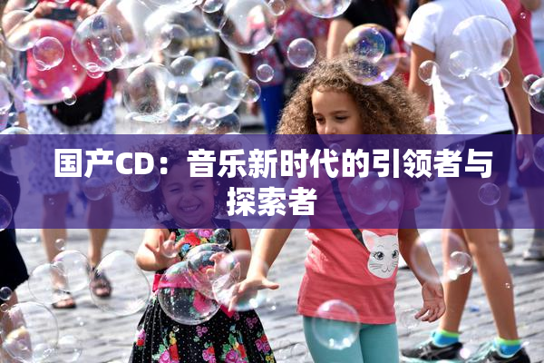 国产CD：音乐新时代的引领者与探索者