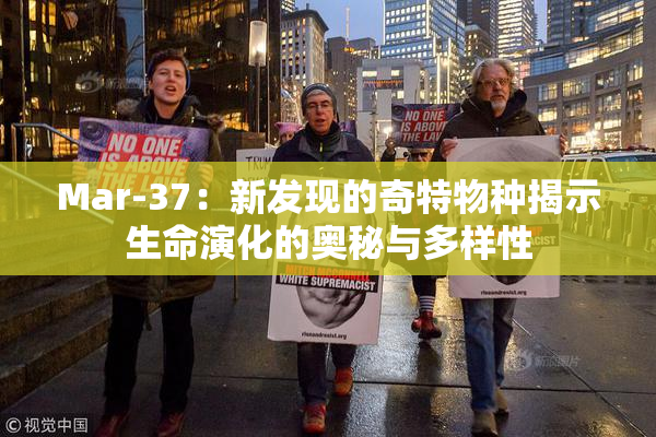 Mar-37：新发现的奇特物种揭示生命演化的奥秘与多样性