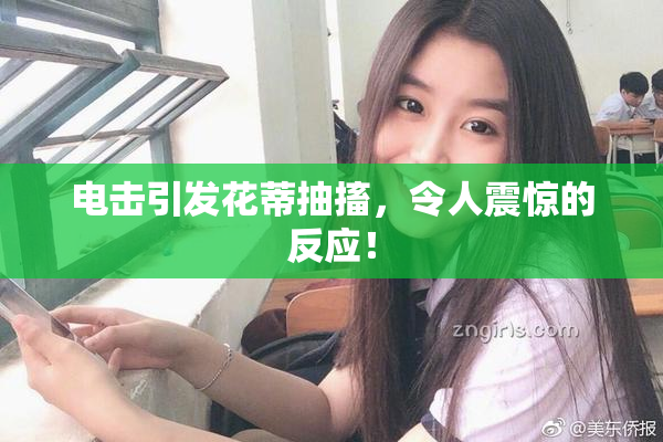 电击引发花蒂抽搐，令人震惊的反应！