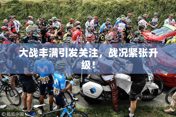 大战丰满引发关注，战况紧张升级！