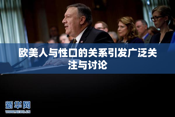 欧美人与性口的关系引发广泛关注与讨论