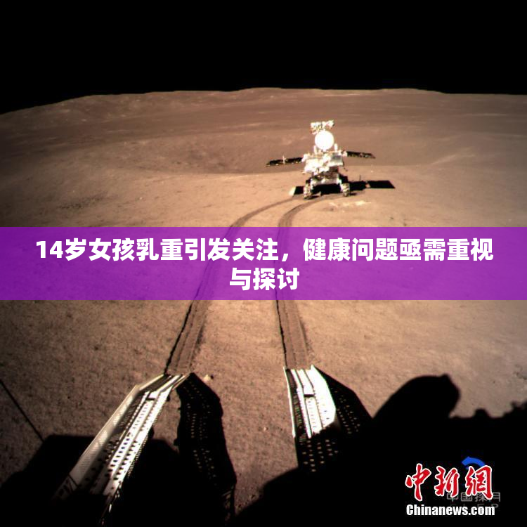 14岁女孩乳重引发关注，健康问题亟需重视与探讨