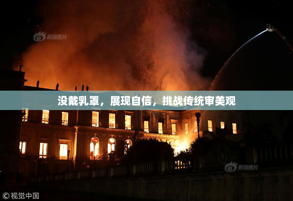 没戴乳罩，展现自信，挑战传统审美观