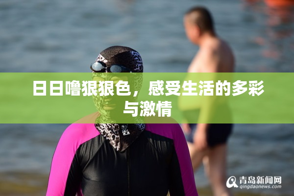 日日噜狠狠色，感受生活的多彩与激情