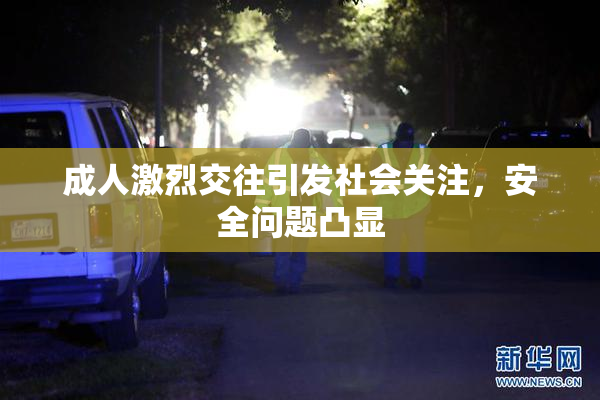 成人激烈交往引发社会关注，安全问题凸显