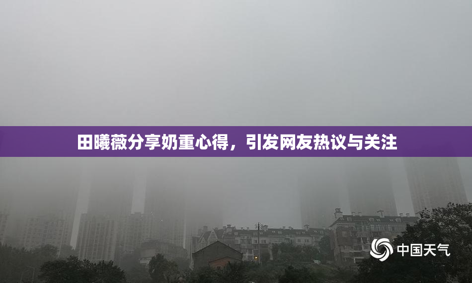 田曦薇分享奶重心得，引发网友热议与关注