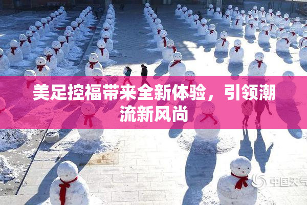 美足控福带来全新体验，引领潮流新风尚