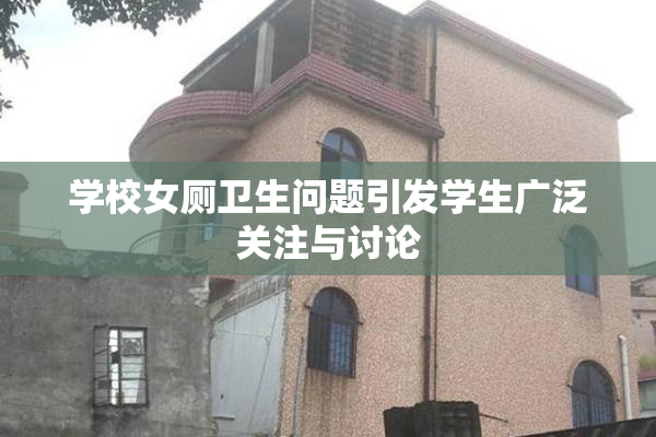 学校女厕卫生问题引发学生广泛关注与讨论