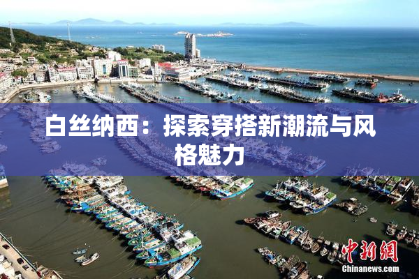 白丝纳西：探索穿搭新潮流与风格魅力