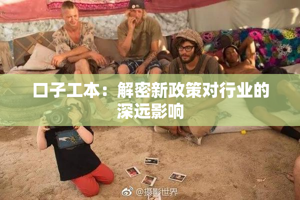口子工本：解密新政策对行业的深远影响