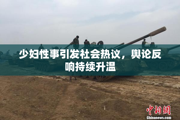 少妇性事引发社会热议，舆论反响持续升温