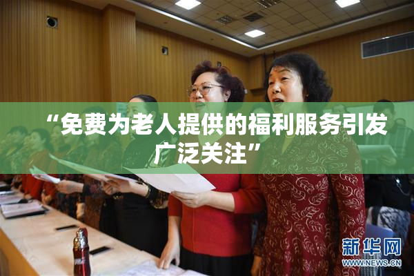 “免费为老人提供的福利服务引发广泛关注”